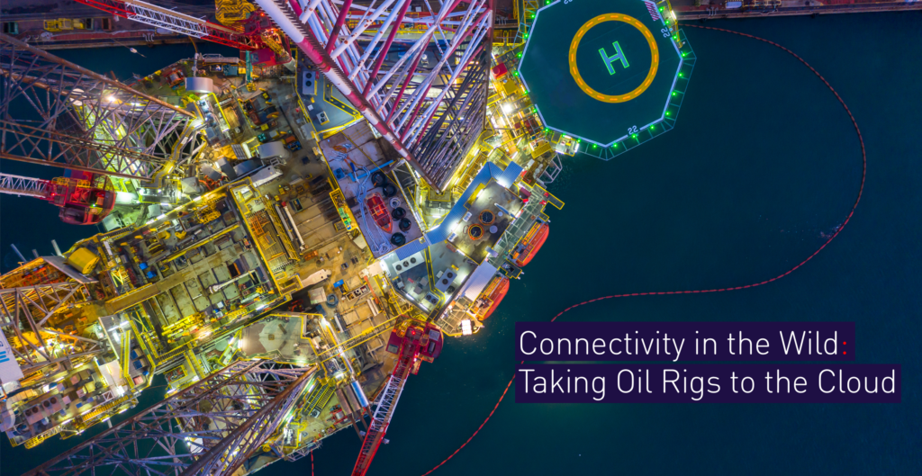 Connectivity in the Wild: Taking Oil Rigs Into the Cloud